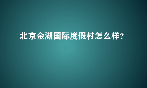 北京金湖国际度假村怎么样？