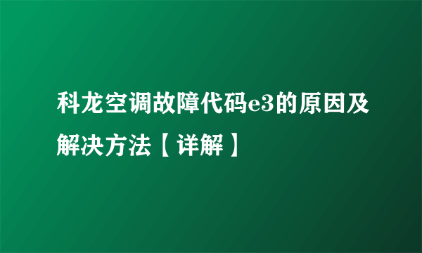 科龙空调故障代码e3的原因及解决方法【详解】