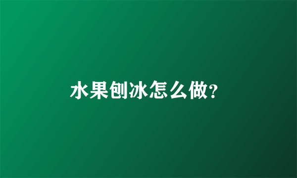 水果刨冰怎么做？