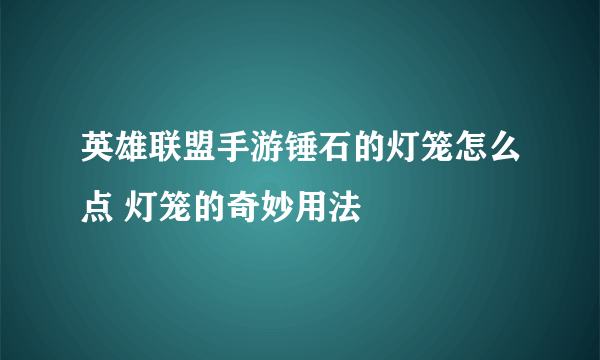 英雄联盟手游锤石的灯笼怎么点 灯笼的奇妙用法