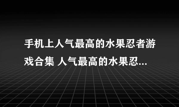 手机上人气最高的水果忍者游戏合集 人气最高的水果忍者游戏推荐2023