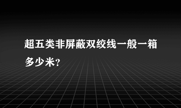 超五类非屏蔽双绞线一般一箱多少米？