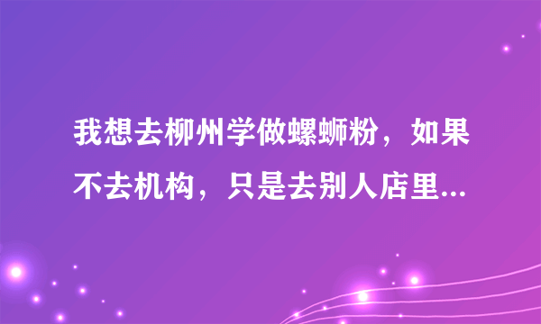 我想去柳州学做螺蛳粉，如果不去机构，只是去别人店里面打工，学习，老板会不会教我啊？