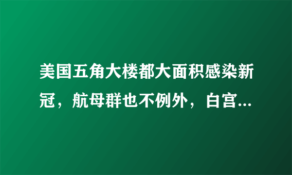 美国五角大楼都大面积感染新冠，航母群也不例外，白宫会幸免吗？