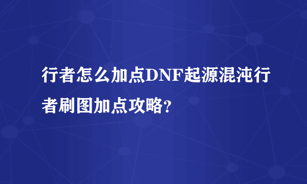 行者怎么加点DNF起源混沌行者刷图加点攻略？