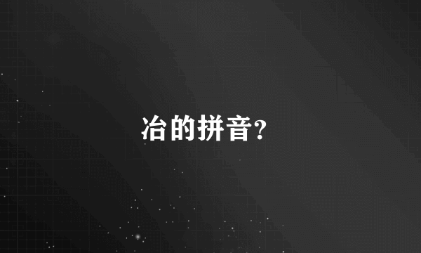 冶的拼音？