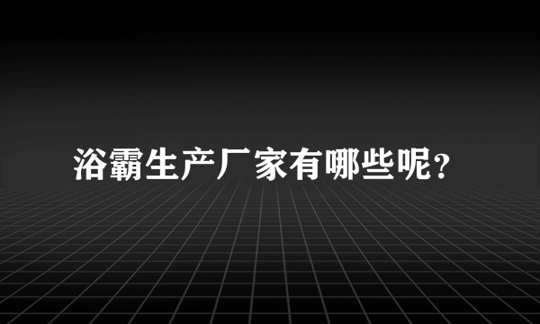 浴霸生产厂家有哪些呢？