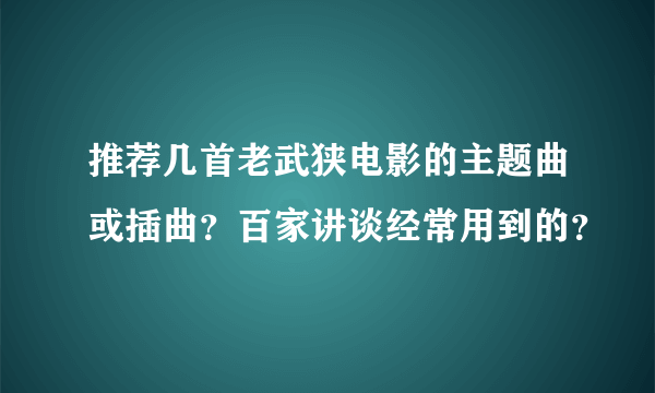 推荐几首老武狭电影的主题曲或插曲？百家讲谈经常用到的？