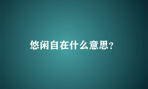 悠闲自在什么意思？