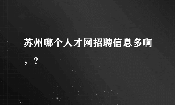 苏州哪个人才网招聘信息多啊，？