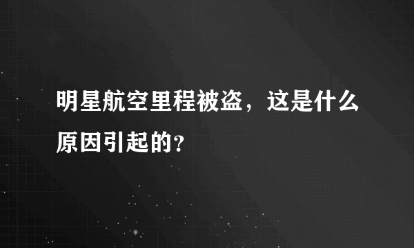 明星航空里程被盗，这是什么原因引起的？