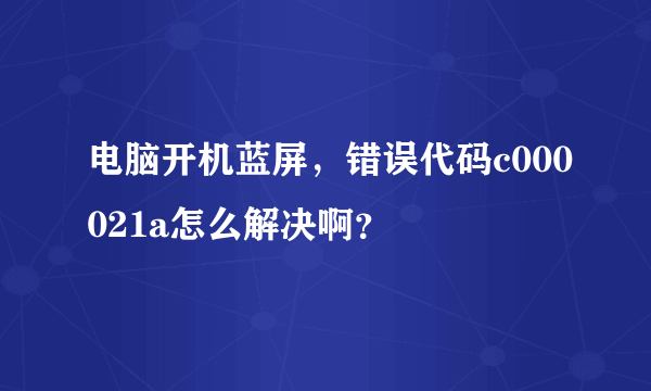 电脑开机蓝屏，错误代码c000021a怎么解决啊？