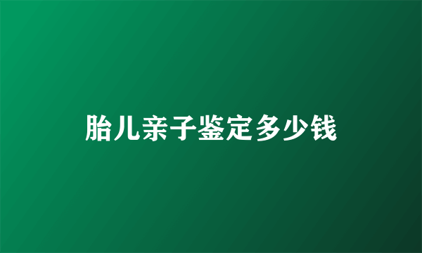 胎儿亲子鉴定多少钱