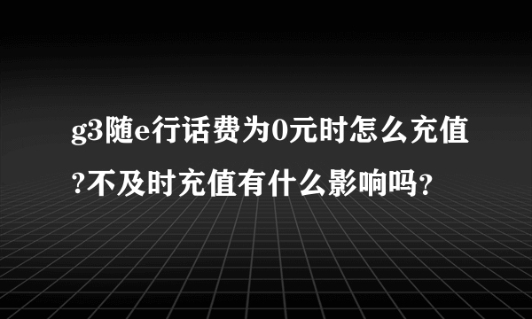 g3随e行话费为0元时怎么充值?不及时充值有什么影响吗？