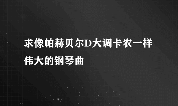 求像帕赫贝尔D大调卡农一样伟大的钢琴曲