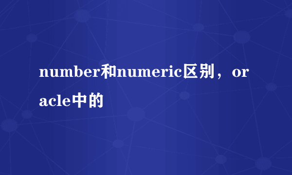 number和numeric区别，oracle中的