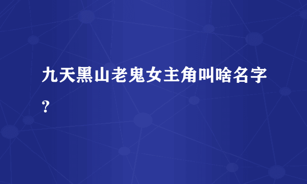 九天黑山老鬼女主角叫啥名字？