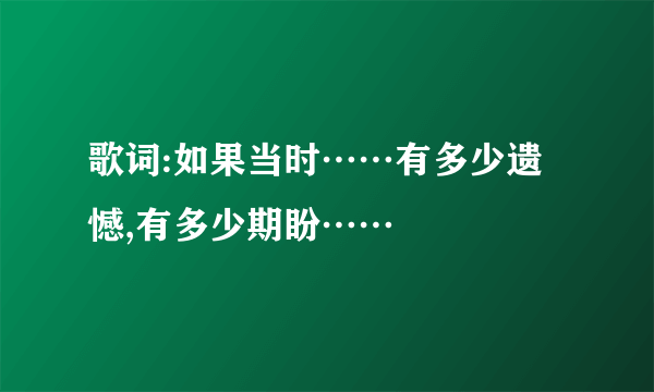 歌词:如果当时……有多少遗憾,有多少期盼……