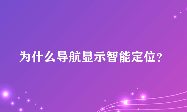 为什么导航显示智能定位？