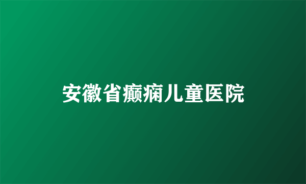 安徽省癫痫儿童医院