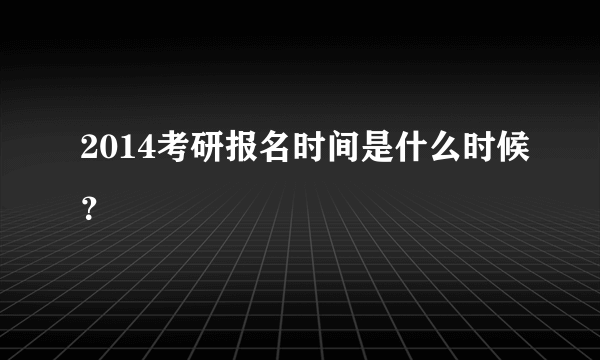 2014考研报名时间是什么时候？