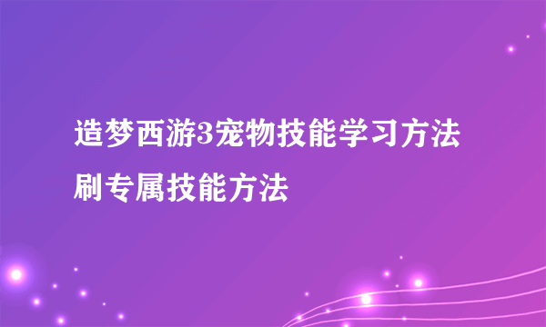 造梦西游3宠物技能学习方法 刷专属技能方法