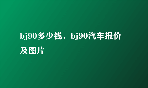 bj90多少钱，bj90汽车报价及图片