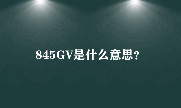 845GV是什么意思？