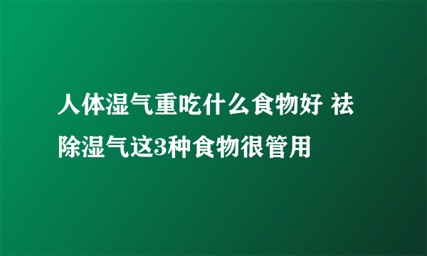 人体湿气重吃什么食物好 祛除湿气这3种食物很管用