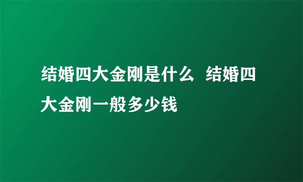 结婚四大金刚是什么  结婚四大金刚一般多少钱