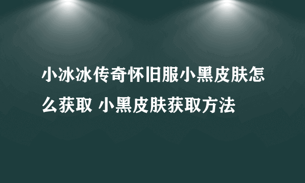 小冰冰传奇怀旧服小黑皮肤怎么获取 小黑皮肤获取方法