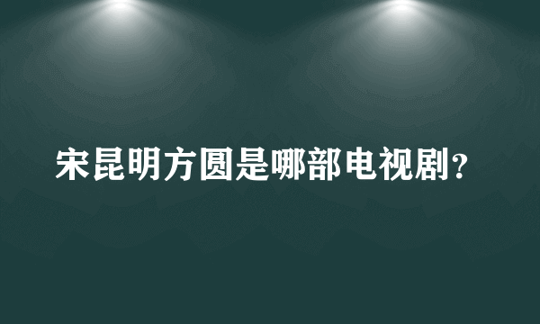 宋昆明方圆是哪部电视剧？