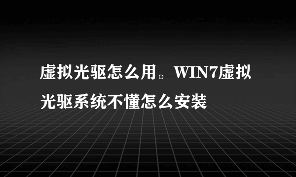 虚拟光驱怎么用。WIN7虚拟光驱系统不懂怎么安装