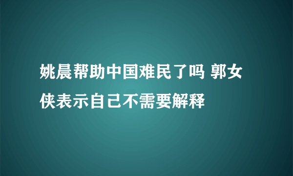 姚晨帮助中国难民了吗 郭女侠表示自己不需要解释