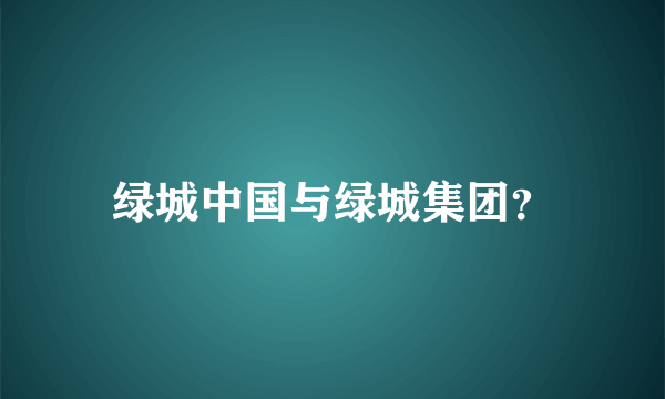 绿城中国与绿城集团？