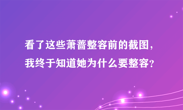 看了这些萧蔷整容前的截图，我终于知道她为什么要整容？