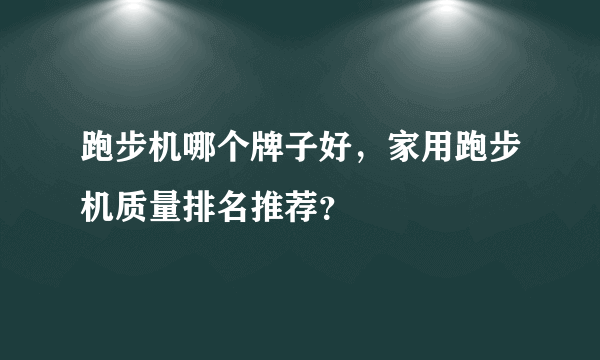 跑步机哪个牌子好，家用跑步机质量排名推荐？