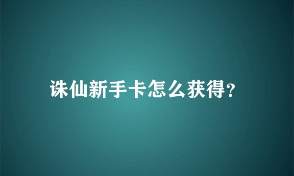 诛仙新手卡怎么获得？