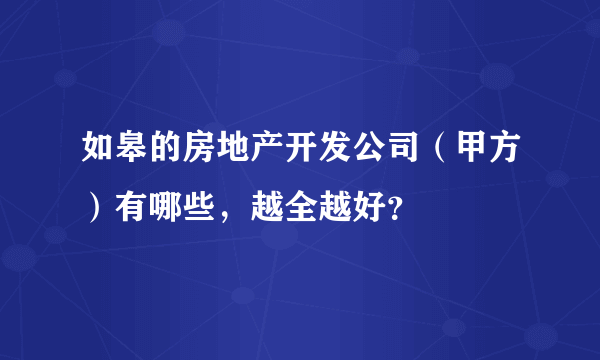 如皋的房地产开发公司（甲方）有哪些，越全越好？