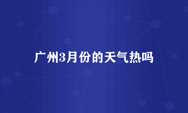 广州3月份的天气热吗