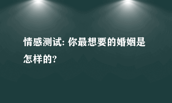 情感测试: 你最想要的婚姻是怎样的?