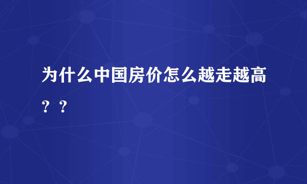 为什么中国房价怎么越走越高？？