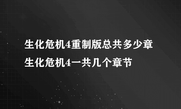 生化危机4重制版总共多少章 生化危机4一共几个章节