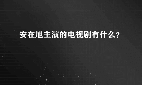 安在旭主演的电视剧有什么？