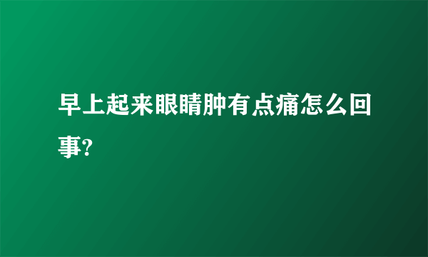 早上起来眼睛肿有点痛怎么回事?