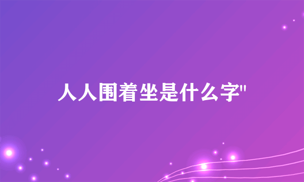 人人围着坐是什么字