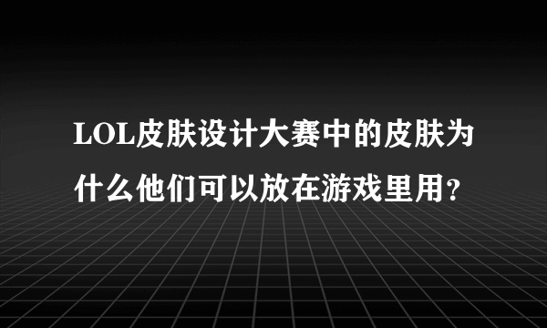 LOL皮肤设计大赛中的皮肤为什么他们可以放在游戏里用？