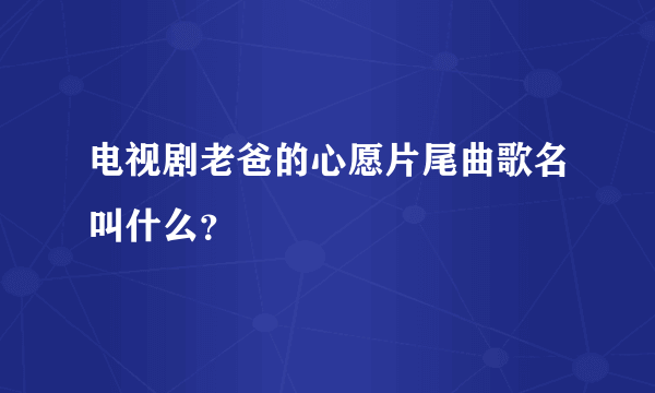 电视剧老爸的心愿片尾曲歌名叫什么？