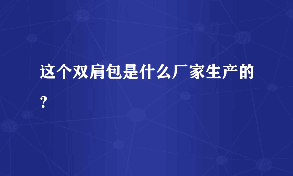 这个双肩包是什么厂家生产的？