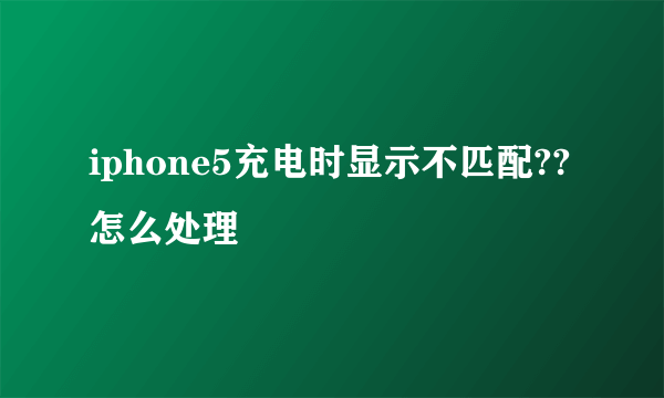 iphone5充电时显示不匹配??怎么处理